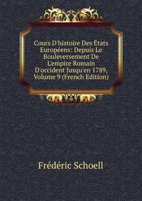 Cours D'histoire Des ?tats Europ?ens: Depuis Le Bouleversement De L'empire Romain D'occident Jusqu'en 1789, Volume 9 (French Edition)
