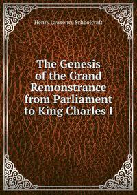 The Genesis of the Grand Remonstrance from Parliament to King Charles I.