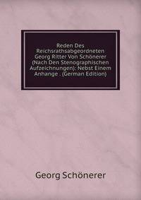 Reden Des Reichsrathsabgeordneten Georg Ritter Von Schonerer (Nach Den Stenographischen Aufzeichnungen): Nebst Einem Anhange . (German Edition)