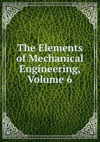 The Elements of Mechanical Engineering, Volume 6