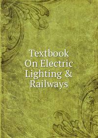 Textbook On Electric Lighting &amp; Railways