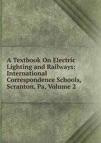 A Textbook On Electric Lighting and Railways: International Correspondence Schools, Scranton, Pa, Volume 2