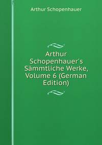 Arthur Schopenhauer's S?mmtliche Werke, Volume 6 (German Edition)