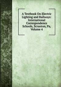 A Textbook On Electric Lighting and Railways: International Correspondence Schools, Scranton, Pa, Volume 4