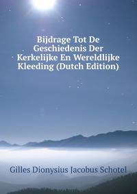 Bijdrage Tot De Geschiedenis Der Kerkelijke En Wereldlijke Kleeding (Dutch Edition)