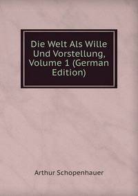 Die Welt Als Wille Und Vorstellung, Volume 1 (German Edition)
