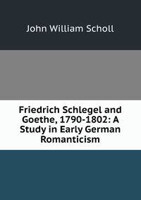 Friedrich Schlegel and Goethe, 1790-1802: A Study in Early German Romanticism