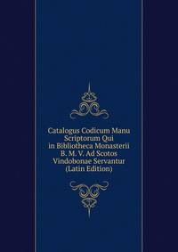 Catalogus Codicum Manu Scriptorum Qui in Bibliotheca Monasterii B. M. V. Ad Scotos Vindobonae Servantur (Latin Edition)