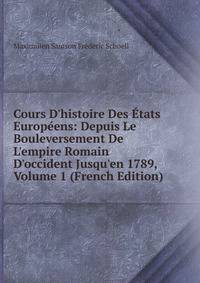 Cours D'histoire Des ?tats Europ?ens: Depuis Le Bouleversement De L'empire Romain D'occident Jusqu'en 1789, Volume 1 (French Edition)