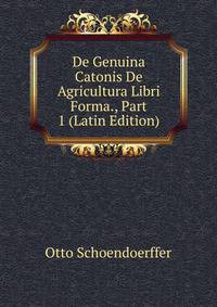 De Genuina Catonis De Agricultura Libri Forma., Part 1 (Latin Edition)