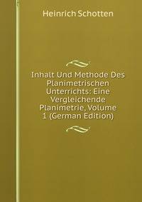 Inhalt Und Methode Des Planimetrischen Unterrichts: Eine Vergleichende Planimetrie, Volume 1 (German Edition)