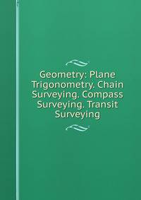 Geometry: Plane Trigonometry. Chain Surveying. Compass Surveying. Transit Surveying