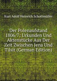 Der Polenaufstand 1806/7: Urkunden Und Aktenstucke Aus Der Zeit Zwischen Jena Und Tilsit (German Edition)