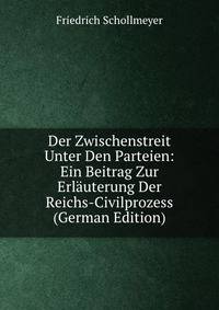 Der Zwischenstreit Unter Den Parteien: Ein Beitrag Zur Erlauterung Der Reichs-Civilprozess (German Edition)