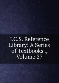 I.C.S. Reference Library: A Series of Textbooks ., Volume 27