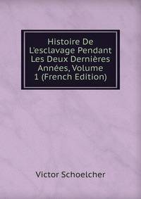 Histoire De L'esclavage Pendant Les Deux Derni?res Ann?es, Volume 1 (French Edition)