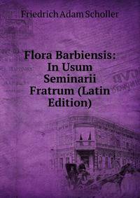 Flora Barbiensis: In Usum Seminarii Fratrum (Latin Edition)