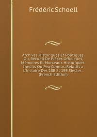 Archives Historiques Et Politiques, Ou, Recueil De Pi?ces Officielles, M?moires Et Morceaux Historiques: Inedits Ou Peu Connus, Relatifs a L'histoire Des 18E Et 19E Siecles . (French Edition)