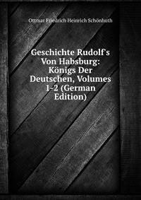 Geschichte Rudolf's Von Habsburg: K?nigs Der Deutschen, Volumes 1-2 (German Edition)