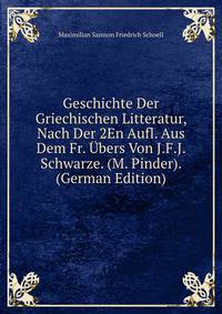 Geschichte Der Griechischen Litteratur, Nach Der 2En Aufl. Aus Dem Fr. Ubers Von J.F.J. Schwarze. (M. Pinder). (German Edition)