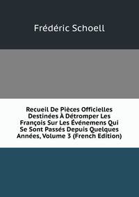 Recueil De Pieces Officielles Destinees A Detromper Les Francois Sur Les Evenemens Qui Se Sont Passes Depuis Quelques Annees, Volume 3 (French Edition)