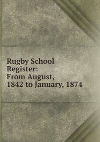Rugby School Register: From August, 1842 to January, 1874