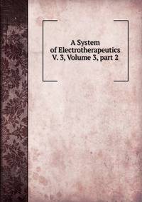 A System of Electrotherapeutics V. 3, Volume 3, part 2