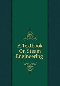 A Textbook On Steam Engineering .