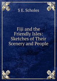 Fiji and the Friendly Isles: Sketches of Their Scenery and People