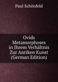 Ovids Metamorphoses in Ihrem Verhaltnis Zur Antiken Kunst (German Edition)