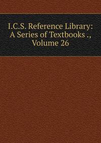 I.C.S. Reference Library: A Series of Textbooks ., Volume 26