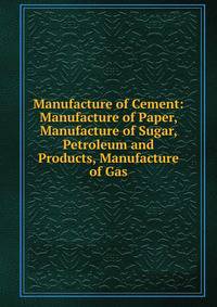Manufacture of Cement: Manufacture of Paper, Manufacture of Sugar, Petroleum and Products, Manufacture of Gas