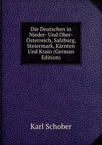 Die Deutschen in Nieder- Und Ober-Osterreich, Salzburg, Steiermark, Karnten Und Krain (German Edition)