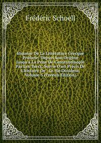 Histoire De La Litt?rature Grecque Profane: Depuis Son Origine Jusqu'? La Prise De Constantinople Par Les Turcs, Suivie D'un Pr?cis De L'histoire De . Gr. En Occident, Volume 5 (French Edition)
