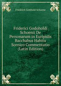 Friderici Godoholdi Schoenii De Personarum in Euripidis Bacchabus Habitu Scenico Commentatio (Latin Edition)