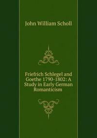 Friefrich Schlegel and Goethe 1790-1802: A Study in Early German Romanticism .