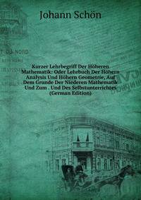 Kurzer Lehrbegriff Der Hoheren Mathematik: Oder Lehrbuch Der Hohern Analysis Und Hohern Geometrie, Auf Dem Grunde Der Niederen Mathematik Und Zum . Und Des Selbstunterrichtes (German Edition)