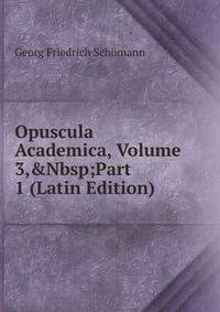 Opuscula Academica, Volume 3,&amp;Nbsp;Part 1 (Latin Edition)