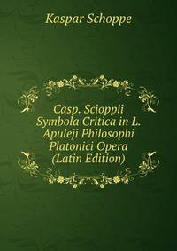 Casp. Scioppii Symbola Critica in L. Apuleji Philosophi Platonici Opera (Latin Edition)