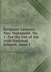 Scripture Lessons: New Testament, No. 1: For the Use of the Irish National Schools, Issue 1