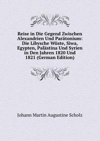 Reise in Die Gegend Zwischen Alexandrien Und Paratonium: Die Libysche Wuste, Siwa, Egypten, Palastina Und Syrien in Den Jahren 1820 Und 1821 (German Edition)