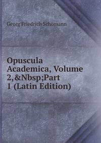 Opuscula Academica, Volume 2,&amp;Nbsp;Part 1 (Latin Edition)