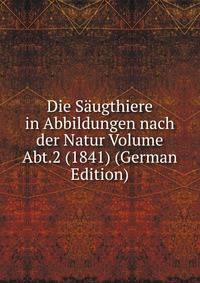 Die Saugthiere in Abbildungen nach der Natur Volume Abt.2 (1841) (German Edition)