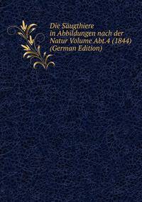 Die Saugthiere in Abbildungen nach der Natur Volume Abt.4 (1844) (German Edition)