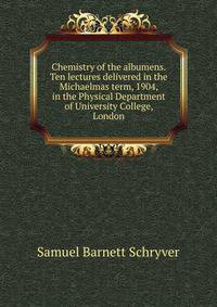 Chemistry of the albumens. Ten lectures delivered in the Michaelmas term, 1904, in the Physical Department of University College, London