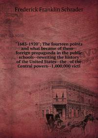 "1683-1920"; The fourteen points and what became of them--foreign propaganda in the public schools--rewriting the history of the United States--the . of the Central powers--1,000,000 victi