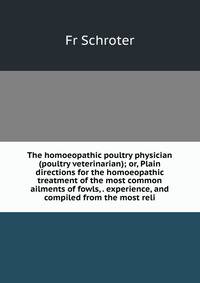 The homoeopathic poultry physician (poultry veterinarian); or, Plain directions for the homoeopathic treatment of the most common ailments of fowls, . experience, and compiled from the most reli