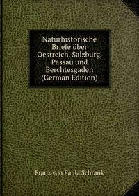 Naturhistorische Briefe ?ber Oestreich, Salzburg, Passau und Berchtesgaden (German Edition)