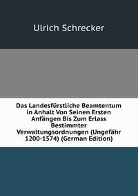 Das Landesfurstliche Beamtentum in Anhalt Von Seinen Ersten Anfangen Bis Zum Erlass Bestimmter Verwaltungsordnungen (Ungefahr 1200-1574) (German Edition)