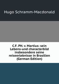 C.F. PH. v. Martius: sein Lebens-und characterbild insbesondere seine reiseerlebnisse in Brasilien (German Edition)